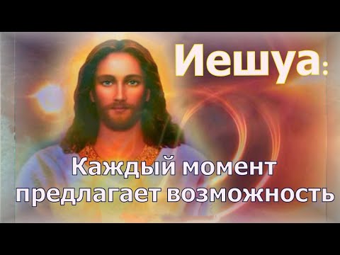 Видео: Иешуа: Каждый момент предлагает возможность