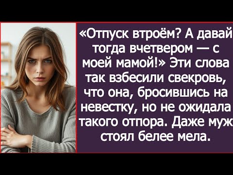 Видео: «Отпуск втроём  А давай тогда вчетвером — с моей мамой!» Эти слова так взбесили свекровь
