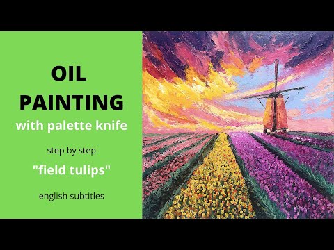 Видео: Oil painting with palette knife: tulips field and a windmill/масляная живопись мастихином: тюльпаны