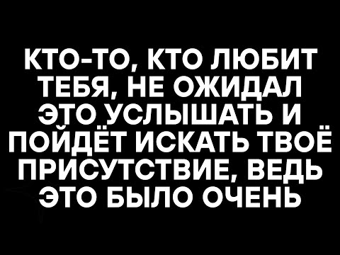 Видео: КТО-ТО, КТО ЛЮБИТ ТЕБЯ, НЕ ОЖИДАЛ ЭТО УСЛЫШАТЬ И ПОЙДЁТ ИСКАТЬ ТВОЁ ПРИСУТСТВИЕ, ВЕДЬ ЭТО БЫЛО ОЧЕНЬ