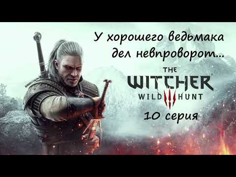 Видео: [Ведьмак 3: Дикая Охота] 10 серия. У хорошего ведьмака дел невпроворот.