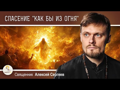 Видео: СПАСЕНИЕ "КАК БЫ ИЗ ОГНЯ" (1Кор. 3:15).  Священник Алексей Сергеев
