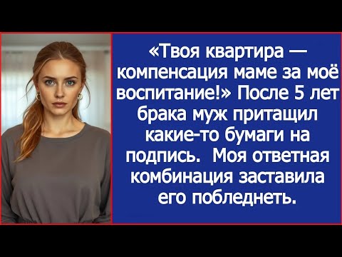 Видео: «Твоя квартира — компенсация маме за моё воспитание!» Муж притащил какие-то бумаги на подпись.