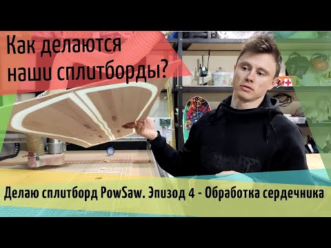 Видео: Делаю сплитборд PowSaw. Эпизод 4 - Обработка сердечника