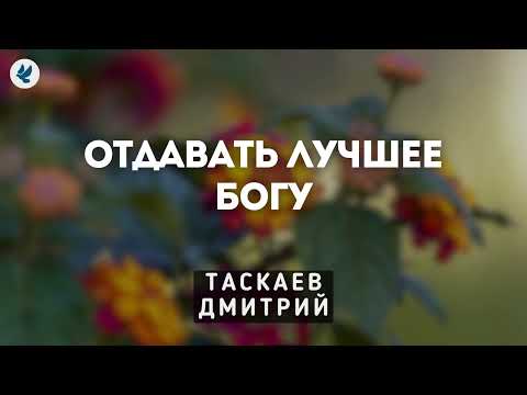 Видео: Отдавать лучшее Богу. Таскаев Дмитрий. Проповедь МСЦ ЕХБ