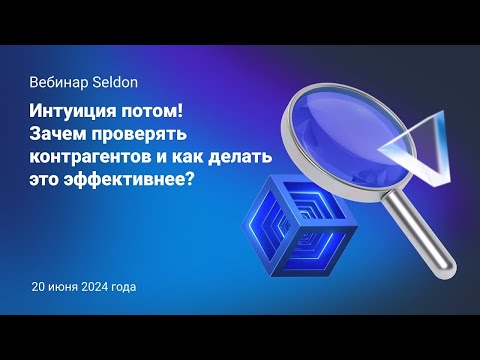 Видео: Интуиция потом! Зачем проверять контрагентов и как делать это эффективнее? l Вебинар Seldon 20.06.24