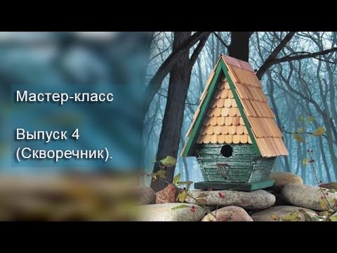 Видео: Мастер-класс. Выпуск 4 (Скворечник).