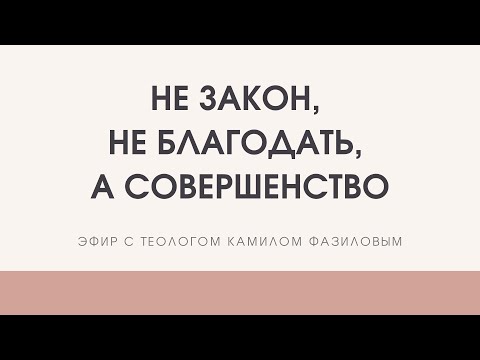 Видео: Не закон, не благодать... а СОВЕРШЕНСТВО! Камил Фазилов