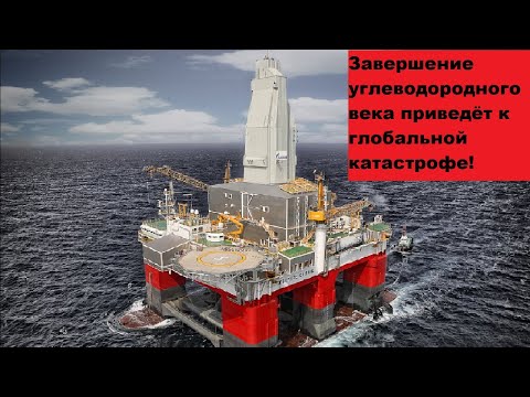 Видео: Завершение углеводородного века приведёт к глобальной катастрофе!