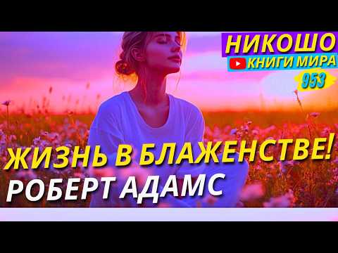 Видео: Как Всегда Находиться в Блаженстве и В Моменте Сейчас! Роберт Адамс