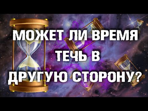 Видео: Может ли время течь в другую сторону?
