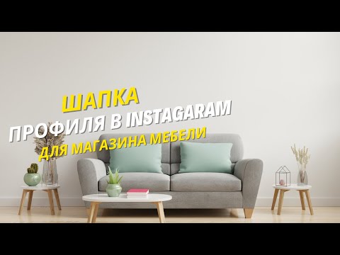 Видео: Как правильно оформить шапку профиля в Инстаграм для мебельного магазина? Советы таргетолога