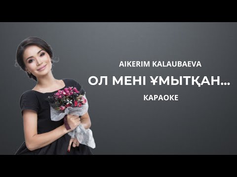 Видео: Айкерім Қалаубаева - Ол мені ұмытқан... / караоке