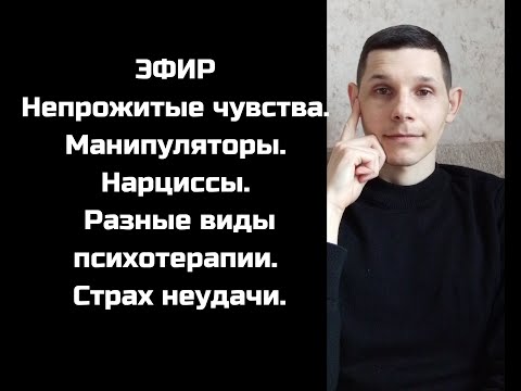 Видео: Непрожитые чувства. Манипуляторы. Нарциссы. Разные виды психотерапии. Страх неудачи.