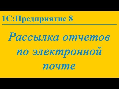 Видео: Рассылка отчетов по электронной почте из 1С