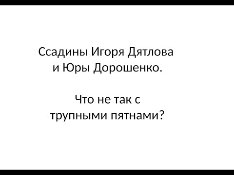 Видео: Ссадины Игоря Дятлова и Юры Дорошенко. Что не так с трупными пятнами?