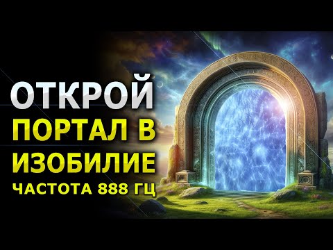 Видео: Открыть Портал в Изобилие / Принять Богатство, Удачу и Процветание / 888 гц