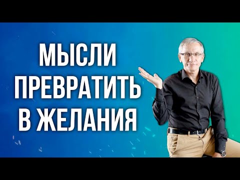 Видео: Мысли превратить в желания. Валентин Ковалев