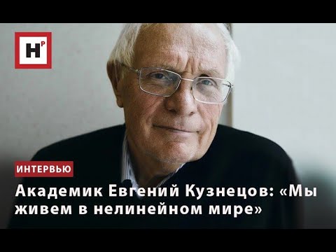 Видео: АКАДЕМИК ЕВГЕНИЙ КУЗНЕЦОВ: «МЫ ЖИВЕМ В НЕЛИНЕЙНОМ МИРЕ»