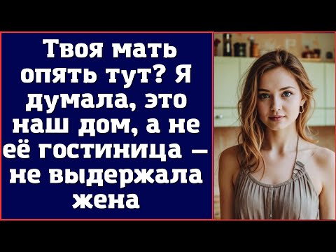 Видео: Твоя мать опять тут. Я думала, это наш дом, а не её гостиница — не выдержала жена