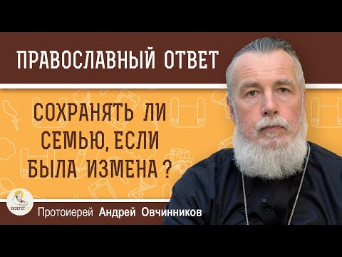Видео: СОХРАНЯТЬ ЛИ СЕМЬЮ, ЕСЛИ БЫЛА ИЗМЕНА ?  Протоиерей Андрей Овчинников