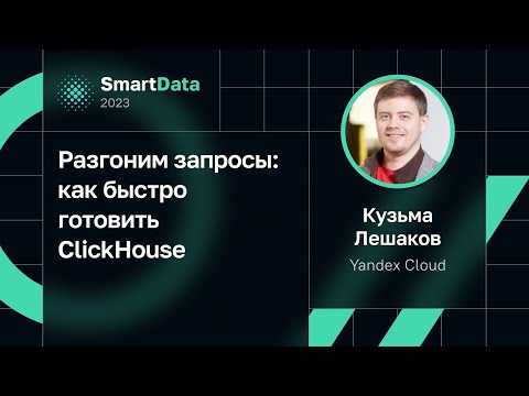 Видео: Кузьма Лешаков — Разгоним запросы: как быстро готовить ClickHouse