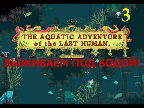 Видео: The Aquatic Adventure of the Last Human. Прохождение - 3.
