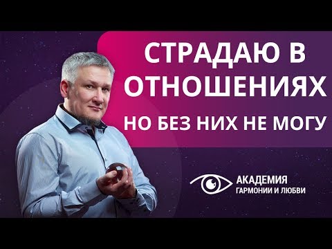 Видео: Страдаю в отношениях, но без них не могу. Зачем нужны сложные отношения?