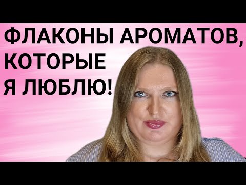 Видео: ФЛАКОНЫ АРОМАТОВ, КОТОРЫЕ Я ОЧЕНЬ ЛЮБЛЮ!