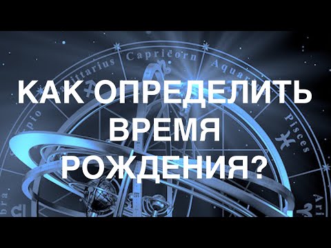 Видео: РЕКТИФИКАЦИЯ: КАК ОПРЕДЕЛИТЬ ТОЧНОЕ ВРЕМЯ РОЖДЕНИЯ