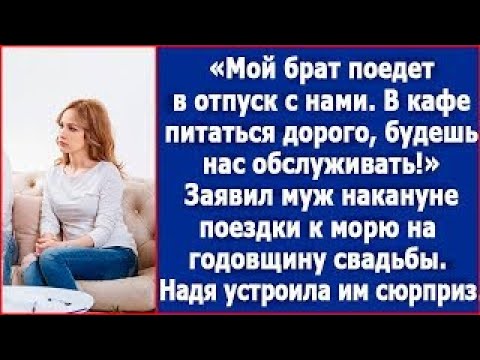 Видео: Мой брат поедет в отпуск с нами  В кафе питаться дорого, будешь нас обслуживать  Заявил муж