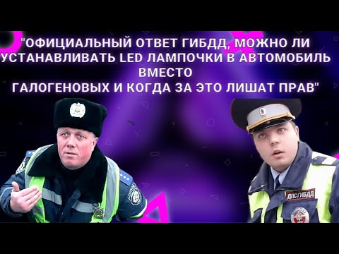 Видео: Официальный ответ ГИБДД, можно ли устанавливать LED лампочки в автомобиль вместо галогеновых