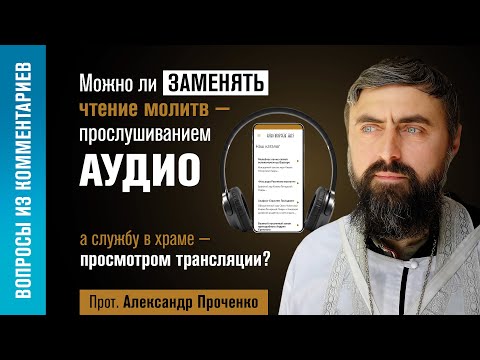 Видео: Вместо чтения молитв - аудио. Вместо службы в храме - трансляция. Можно? (прот. Александр Проченко)