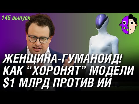 Видео: Первая женщина-гуманоид! $1 млрд против ИИ, как “хоронят” ИИ-модели