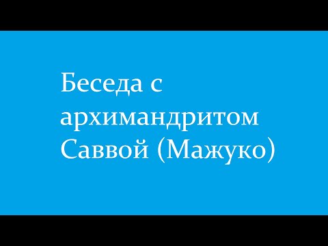 Видео: Беседа с архимандритом Саввой (Мажуко)