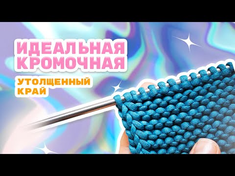 Видео: Идеальная кромочная. Утолщенный край спицами. 2 способа