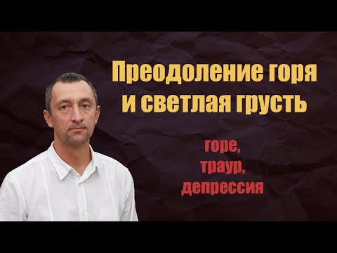 Видео: Преодоление горя и светлая грусть. Горе, траур, депрессия.