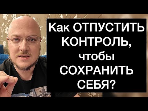 Видео: Как ОТПУСТИТЬ КОНТРОЛЬ, чтобы СОХРАНИТЬ СЕБЯ?