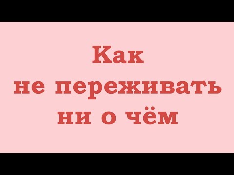 Видео: Как не переживать ни о чем