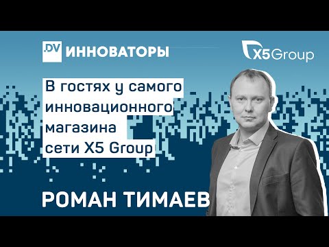 Видео: Как создается инновационный ритейл Х5 Group - Роман Тимаев