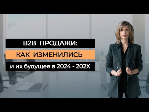 Видео: B2B продажи сегодня: как изменились и их будущее в 2024-202Х
