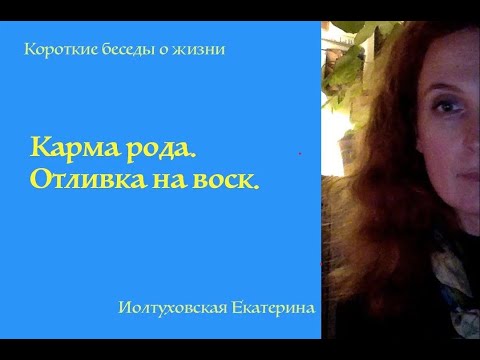 Видео: Карма рода. Отливка на воск. Екатерина Иолтуховская.