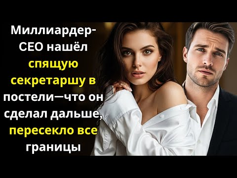 Видео: Миллиардер CEO нашёл спящую секретаршу в постели—что он сделал дальше, пересекло все границы
