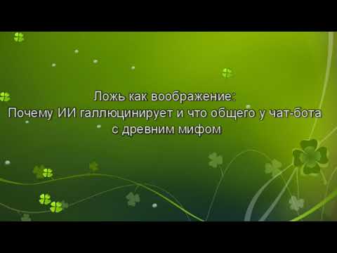 Видео: Ложь как воображение:  Почему ИИ галлюцинирует и что общего у чат бота с древним мифом