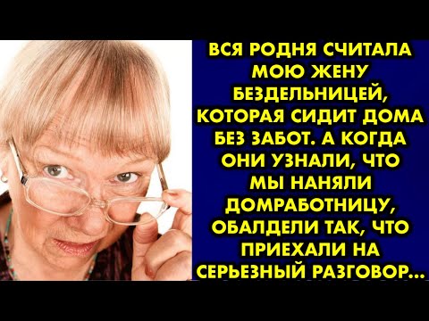 Видео: Вся родня считала мою жену бездельницей которая сидит дома без забот. А когда они узнали, что мы…