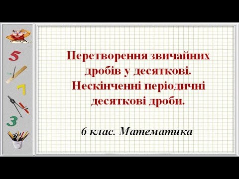 Видео: Урок №15. Перетворення дробів у десяткові. Нескінченні періодичні десяткові (6 клас. Математика)