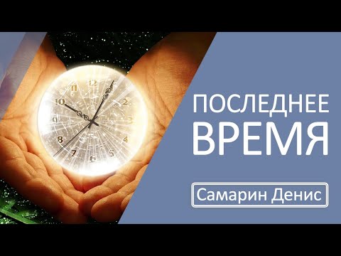 Видео: Последнее время | Самарин Денис
