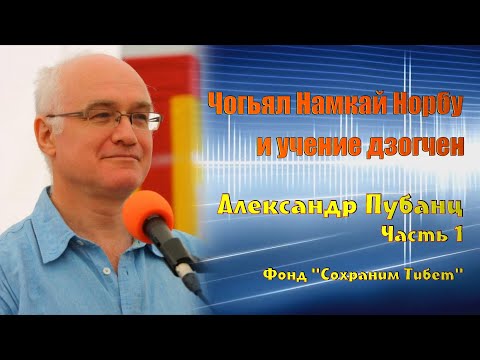 Видео: Александр Пубанц. Чогьял Намкай Норбу Ринпоче и учение дзогчен. Часть 1