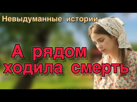 Видео: А рядом ходила смерть. Невыдуманные историии. 