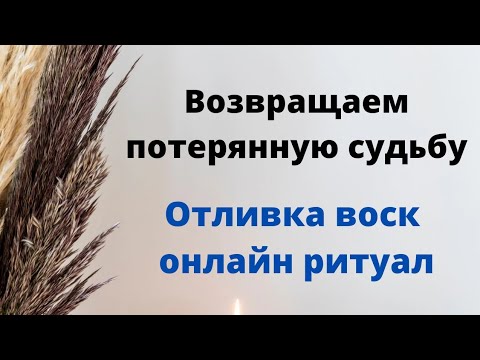 Видео: Возвращаем потерянную судьбу. | Отливка - онлайн ритуал.